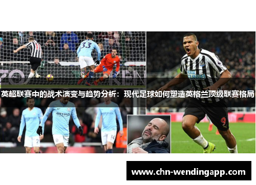 英超联赛中的战术演变与趋势分析:现代足球如何塑造英格兰顶级联赛格局 英超联赛中的战术演变与趋势分析:现代足球如何塑造英格兰顶级联赛格局