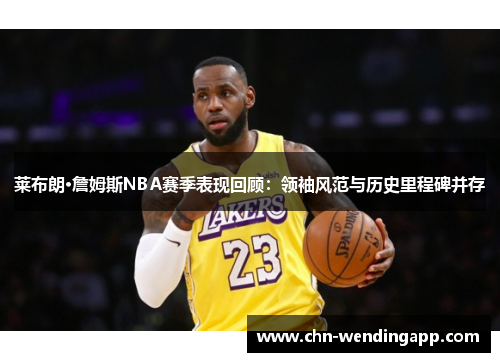 莱布朗·詹姆斯NBA赛季表现回顾：领袖风范与历史里程碑并存