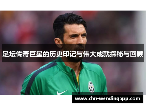 足坛传奇巨星的历史印记与伟大成就探秘与回顾 足坛传奇巨星的历史印记与伟大成就探秘与回顾