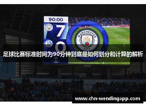 足球比赛标准时间为90分钟到底是如何划分和计算的解析