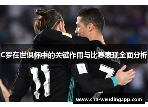 C罗在世俱杯中的关键作用与比赛表现全面分析