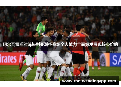 阿尔瓦雷斯对阵热刺亚洲杯赛场个人能力全面爆发展现核心价值 阿尔瓦雷斯对阵热刺亚洲杯赛场个人能力全面爆发展现核心价值