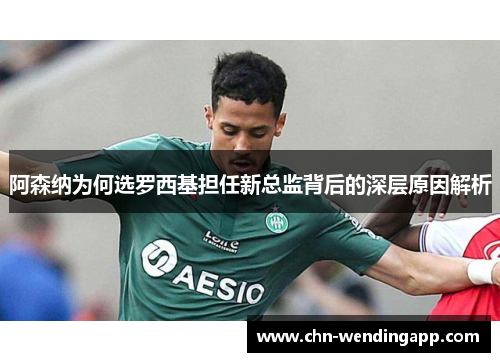 阿森纳为何选罗西基担任新总监背后的深层原因解析 阿森纳为何选罗西基担任新总监背后的深层原因解析