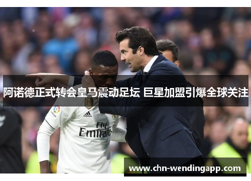 阿诺德正式转会皇马震动足坛 巨星加盟引爆全球关注 阿诺德正式转会皇马震动足坛 巨星加盟引爆全球关注