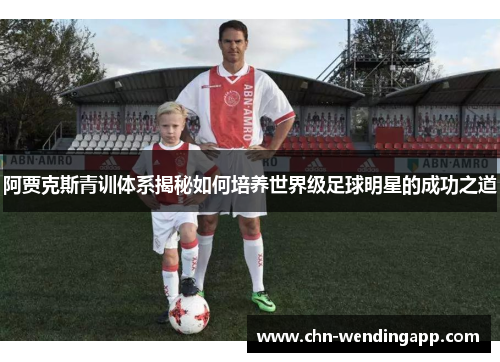 阿贾克斯青训体系揭秘如何培养世界级足球明星的成功之道 阿贾克斯青训体系揭秘如何培养世界级足球明星的成功之道