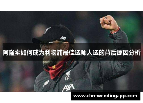 阿隆索如何成为利物浦最佳选帅人选的背后原因分析 阿隆索如何成为利物浦最佳选帅人选的背后原因分析