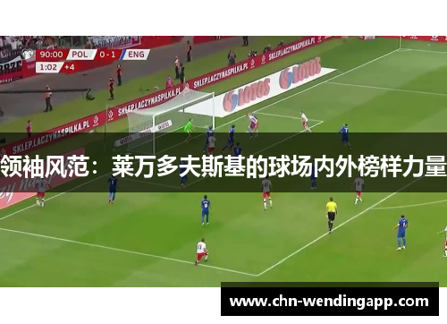 领袖风范：莱万多夫斯基的球场内外榜样力量