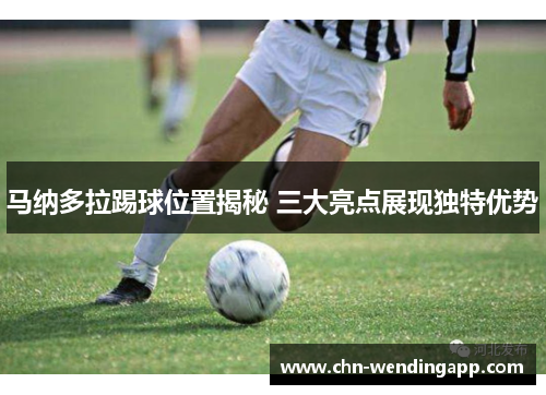 马纳多拉踢球位置揭秘 三大亮点展现独特优势