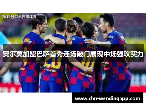 奥尔莫加盟巴萨首秀连场破门展现中场强攻实力
