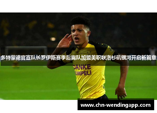 多特蒙德官宣队长罗伊斯赛季后离队加盟美职联洛杉矶银河开启新篇章