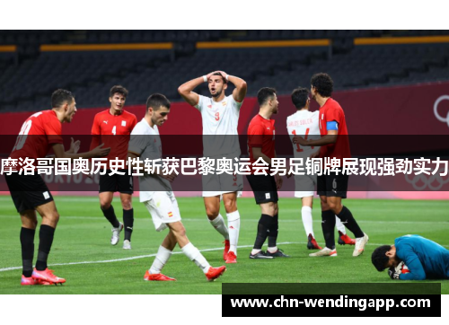 摩洛哥国奥历史性斩获巴黎奥运会男足铜牌展现强劲实力 摩洛哥国奥历史性斩获巴黎奥运会男足铜牌展现强劲实力