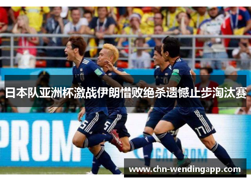 日本队亚洲杯激战伊朗惜败绝杀遗憾止步淘汰赛