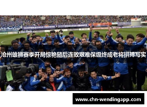 沧州雄狮赛季开局惊艳随后连败艰难保级终成老将拼搏写实 沧州雄狮赛季开局惊艳随后连败艰难保级终成老将拼搏写实