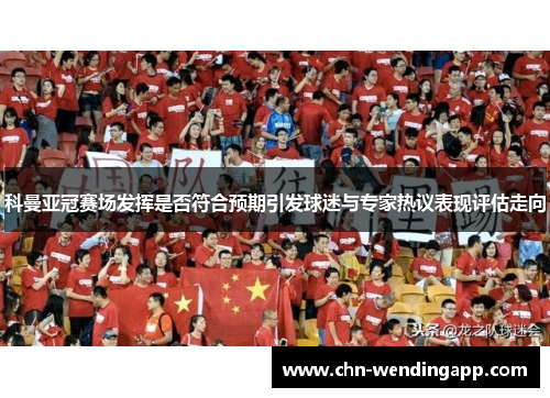 科曼亚冠赛场发挥是否符合预期引发球迷与专家热议表现评估走向 科曼亚冠赛场发挥是否符合预期引发球迷与专家热议表现评估走向