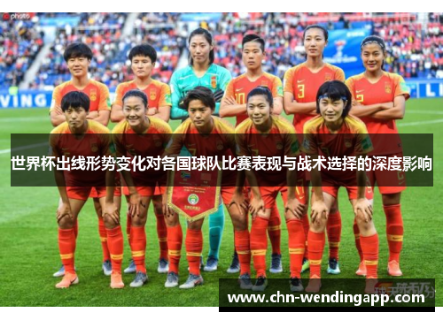 世界杯出线形势变化对各国球队比赛表现与战术选择的深度影响 世界杯出线形势变化对各国球队比赛表现与战术选择的深度影响