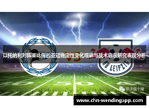 以托纳利对阵莱比锡的亚冠稳定性变化观察与战术启示研究表现分析 以托纳利对阵莱比锡的亚冠稳定性变化观察与战术启示研究表现分析
