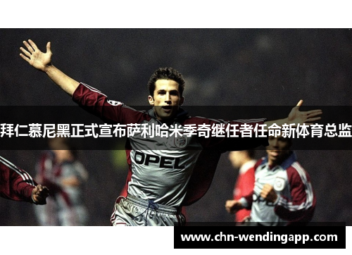 拜仁慕尼黑正式宣布萨利哈米季奇继任者任命新体育总监 拜仁慕尼黑正式宣布萨利哈米季奇继任者任命新体育总监
