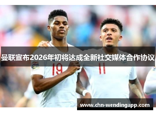 曼联宣布2026年初将达成全新社交媒体合作协议 曼联宣布2026年初将达成全新社交媒体合作协议